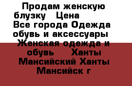 Продам женскую блузку › Цена ­ 1 000 - Все города Одежда, обувь и аксессуары » Женская одежда и обувь   . Ханты-Мансийский,Ханты-Мансийск г.